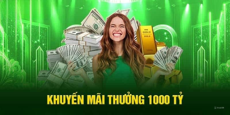 Chương trình ưu đãi nổi bật với mức thưởng khủng lên đến 1000 tỷ