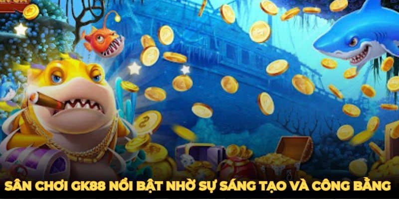 Sân chơi GK88 nổi bật nhờ sự sáng tạo và công bằng tuyệt đối