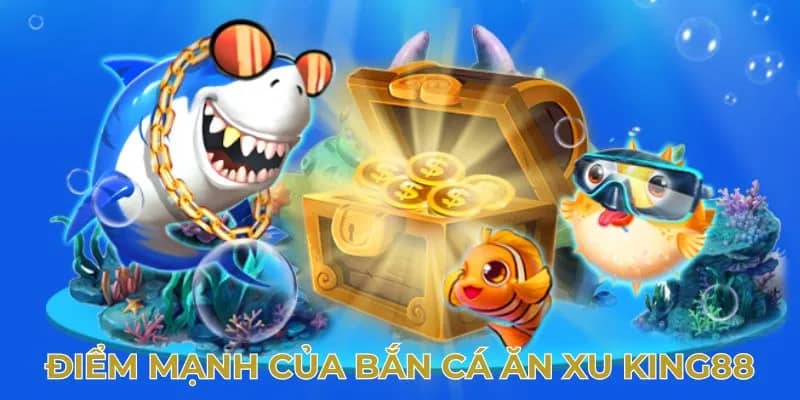 Điểm mạnh của bắn cá ăn xu King88