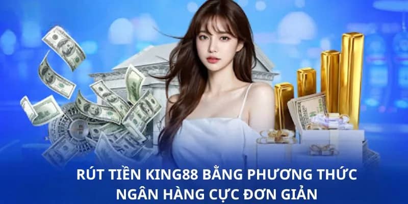 Thành viên rút tiền KING88 thành công ngay lần đầu qua ngân hàng với 4 bước